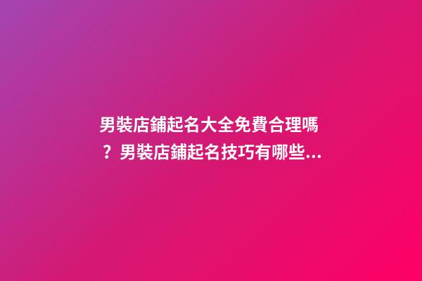 男裝店鋪起名大全免費合理嗎？男裝店鋪起名技巧有哪些？